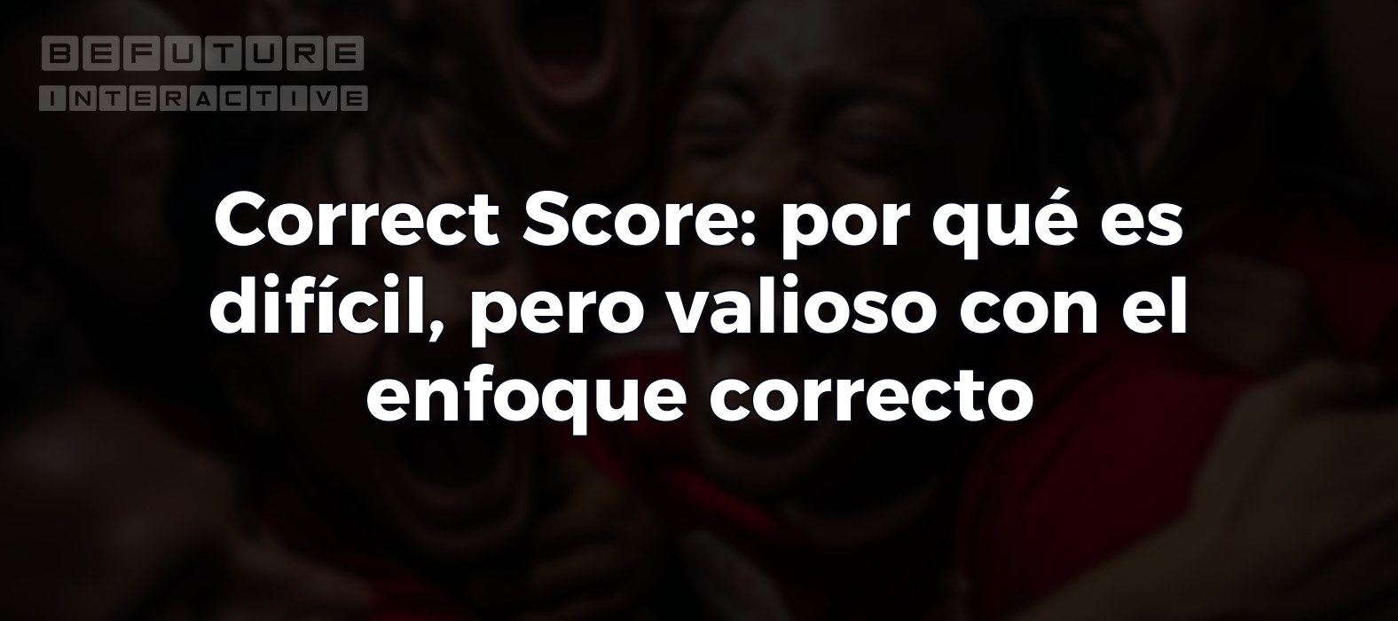 Correct Score: por qué es difícil, pero valioso con el enfoque correcto