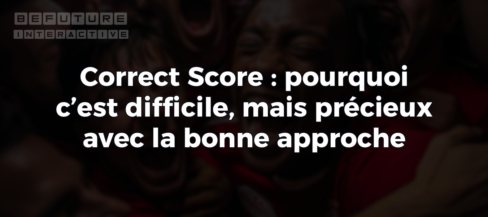 Correct Score : pourquoi c’est difficile, mais précieux avec la bonne approche