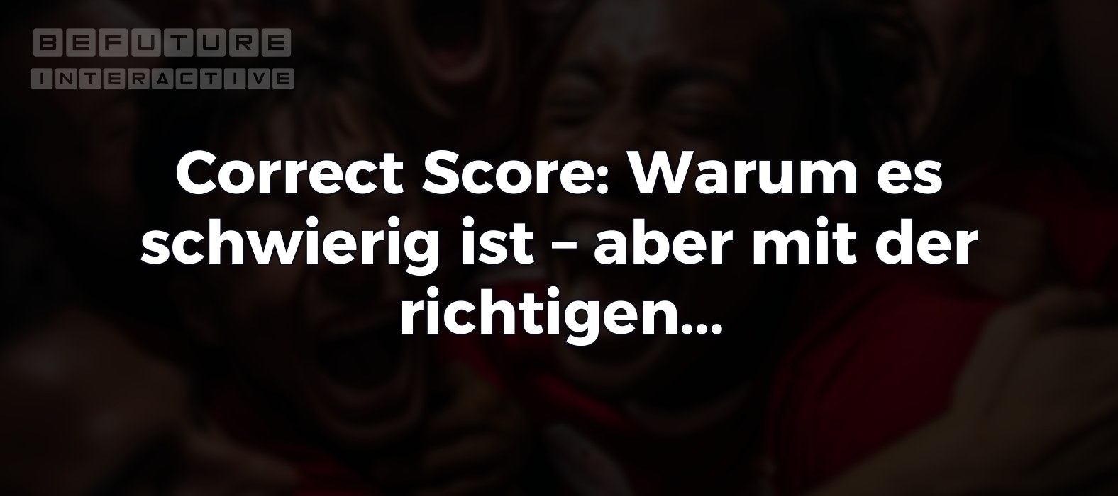 Correct Score: Warum es schwierig ist – aber mit der richtigen Herangehensweise wertvoll sein kann