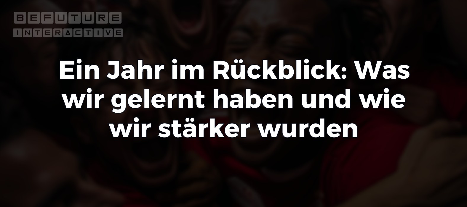 Ein Jahr im Rückblick: Was wir gelernt haben und wie wir stärker wurden