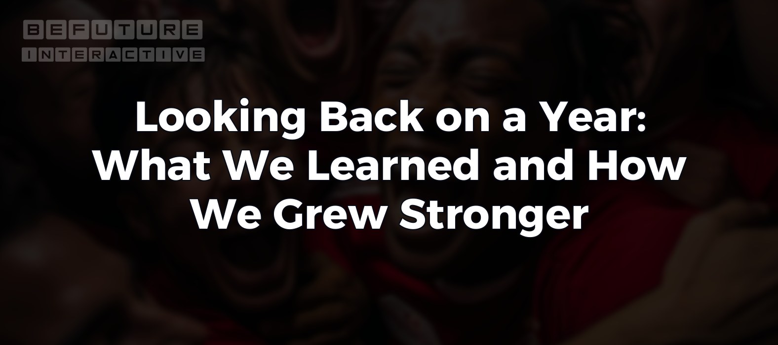 Looking Back on a Year: What We Learned and How We Grew Stronger