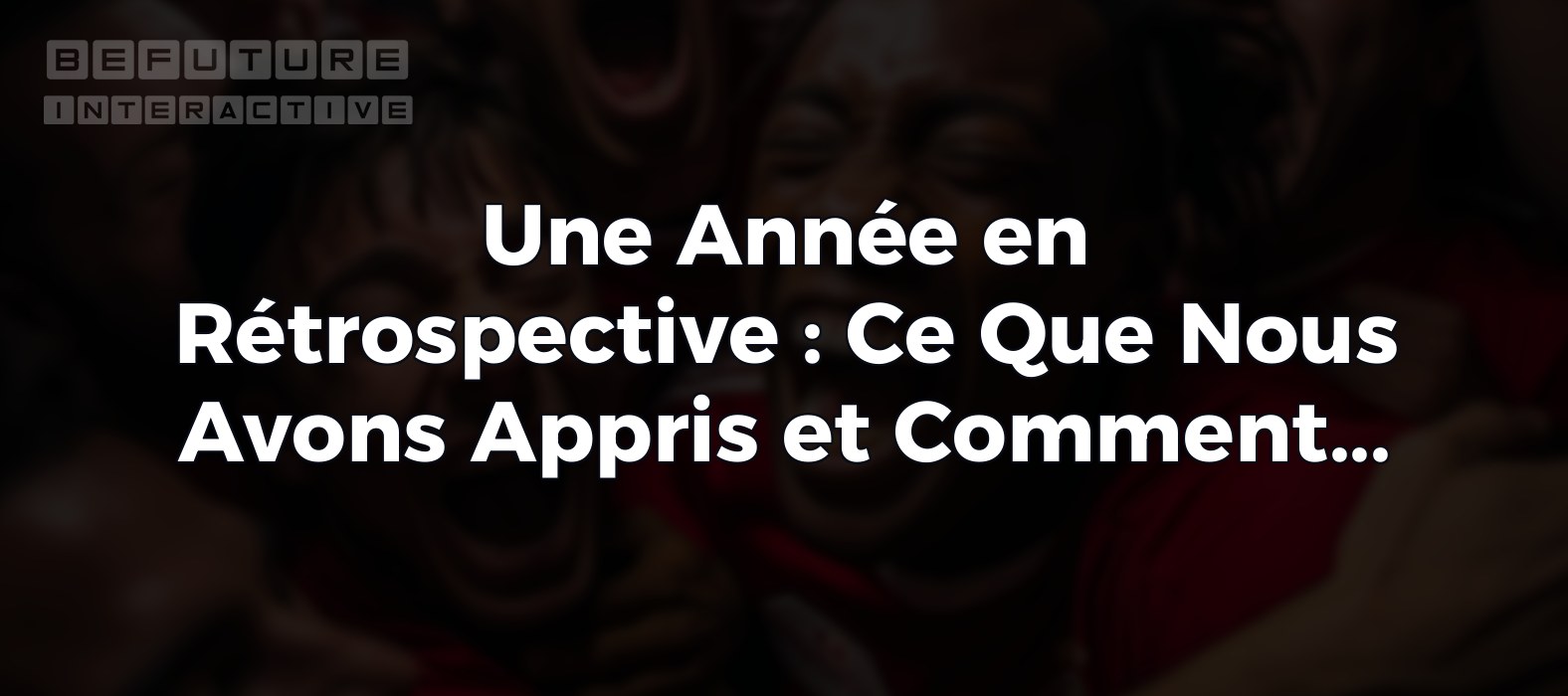 Une Année en Rétrospective : Ce Que Nous Avons Appris et Comment Nous Avons Progressé